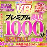 「足/脚」 【VR】UnfinishedVRプレミアム長尺1000分SPECIAL総集編 『FANZA』