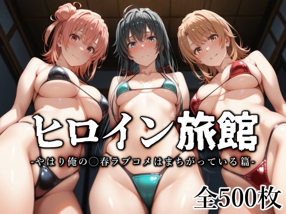＜同人＞ ヒロイン旅館 -やはり俺の◯春ラブコメはまちがっている篇- ...