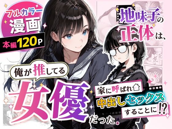 ＜同人＞ 地味子の正体は、俺が推してる女優だった。家に呼ばれ中出しセッ...