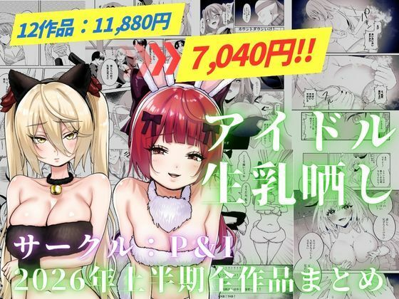 ＜同人＞ アイドル生乳晒し 「P＆I」2026年上半期全作品まとめ 『...
