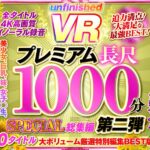 『人妻』 【VR】UnfinishedVRプレミアム長尺1000分SPECIAL総集編2 【FANZA】