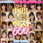 『巨乳』 【VR】中出しVRベスト600分 全部ナマ中出し！かわいい子と中出し体験したいならコレ！ 【FANZA】