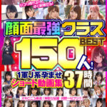 『巨乳』 顔面最強クラスBEST150人！ 1軍J系孕ませショート動画集 37時間 【FANZA】