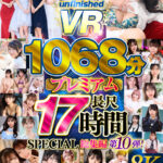 『巨乳』 【VR】【8K】UnfinishedVRプレミアム長尺1000分SPECIAL総集編10 【FANZA】