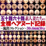 ＜素人＞ 五十路六十路素人妻たちの全裸ヘアヌード記録～流出コレクション～30人6時間30分 『FANZA』