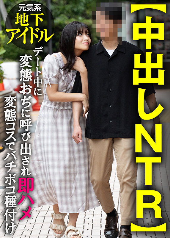 ＜素人＞ 【中出しNTR】元気系地下アイドル デート中に変態おぢに呼び...