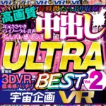 『高画質』 【VR】宇宙企画VR 高画質 中出し ULTRA BEST Vol.2 ＜動画＞