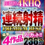 『高画質』 【VR】VR売り上げNo.1のKMPVRから大放出！！ノーカット豪華4作品 連続射精 PREMIUM BEST 236分 ＜動画＞