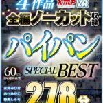 『高画質』 【VR】4作品全編ノーカット収録 パイパンSPECIAL BEST 278分 ＜動画＞