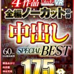 『高画質』 【VR】4作品全編ノーカット収録 中出しSPECIAL BEST 175分 ＜動画＞