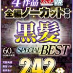 『高画質』 【VR】4作品全編ノーカット収録 黒髪SPECIAL BEST 242分 ＜動画＞