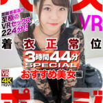 『高画質』 【VR】ベスポジ着衣正常位 3時間44分 SPECIAL おすすめ美女編 ＜動画＞