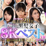 『高画質』 【VR】KMP厳選！超美麗20名艶やか 黒髪女子8KベストVR圧倒的清楚美女300分オーバー！！ ＜動画＞